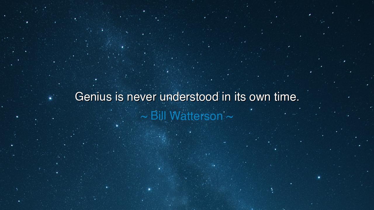 Genius is never understood in its own time.