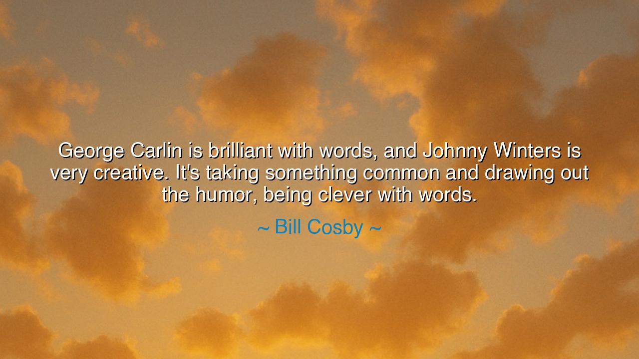 George Carlin is brilliant with words, and Johnny Winters is very