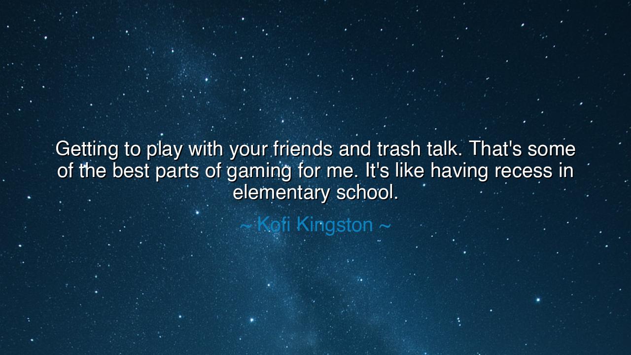 Getting to play with your friends and trash talk. That's some of