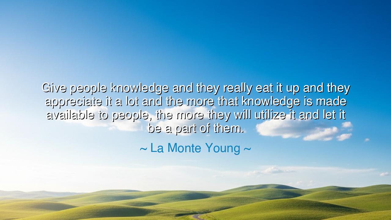 Give people knowledge and they really eat it up and they