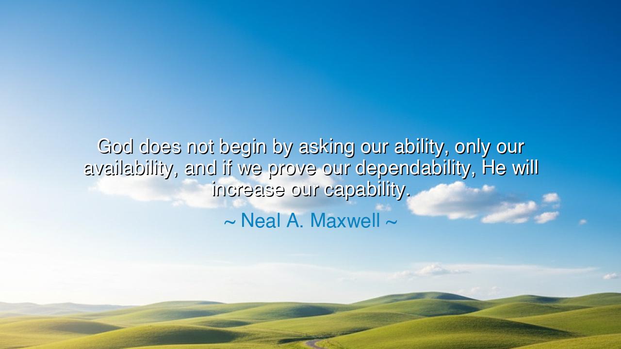 God does not begin by asking our ability, only our availability