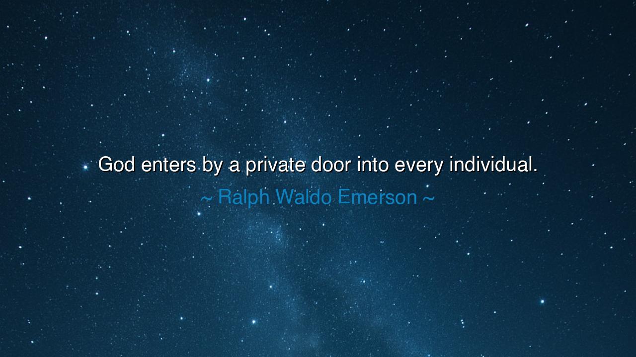 God enters by a private door into every individual.