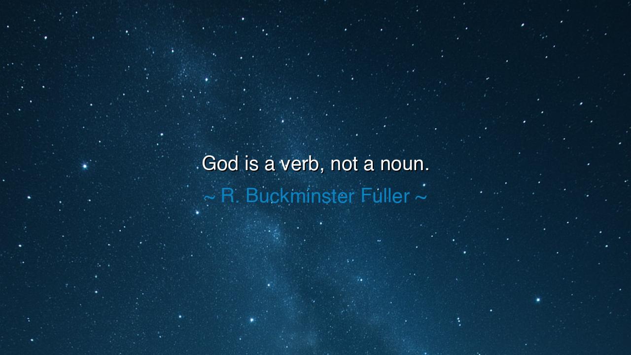 God is a verb, not a noun.