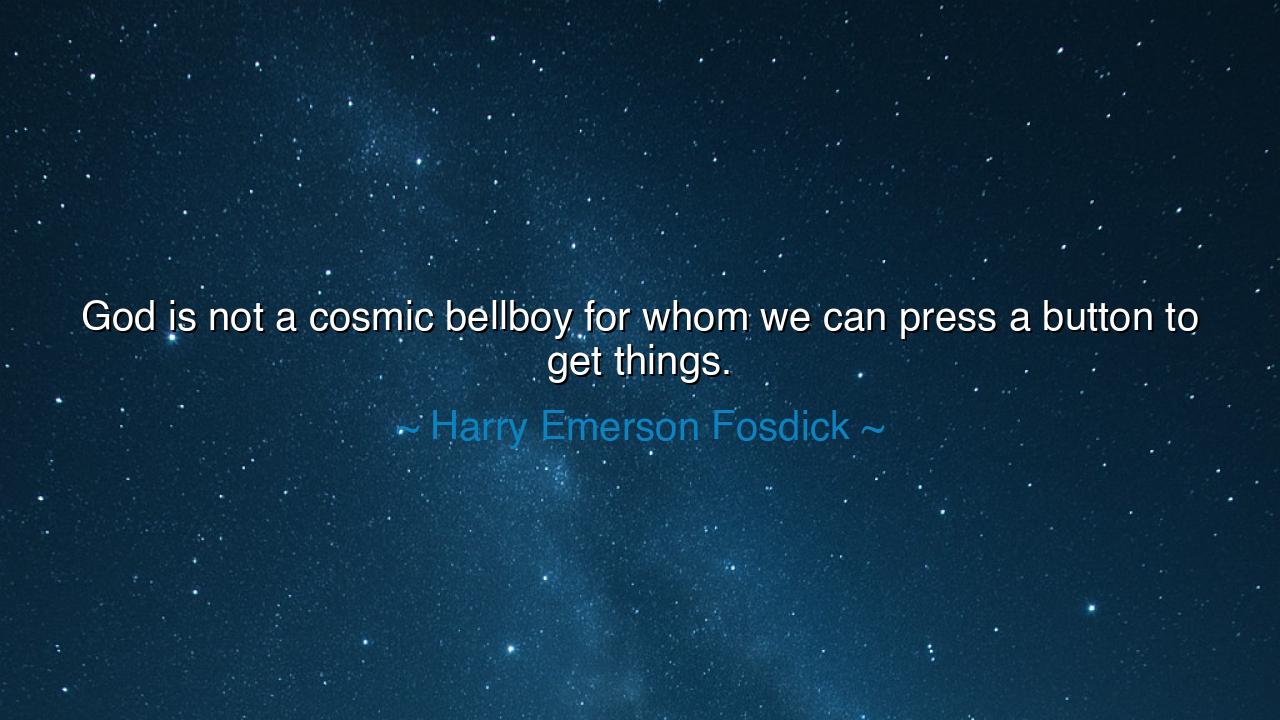 God is not a cosmic bellboy for whom we can press a button to get