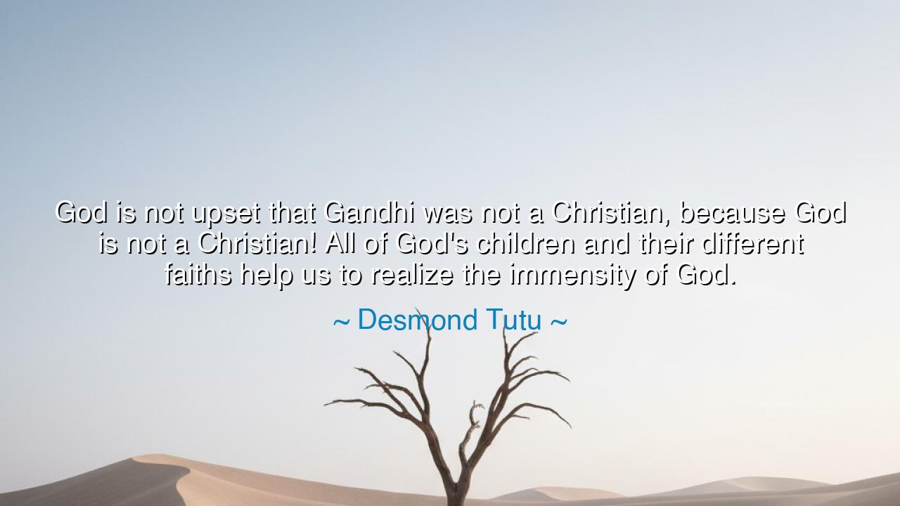 God is not upset that Gandhi was not a Christian, because God is