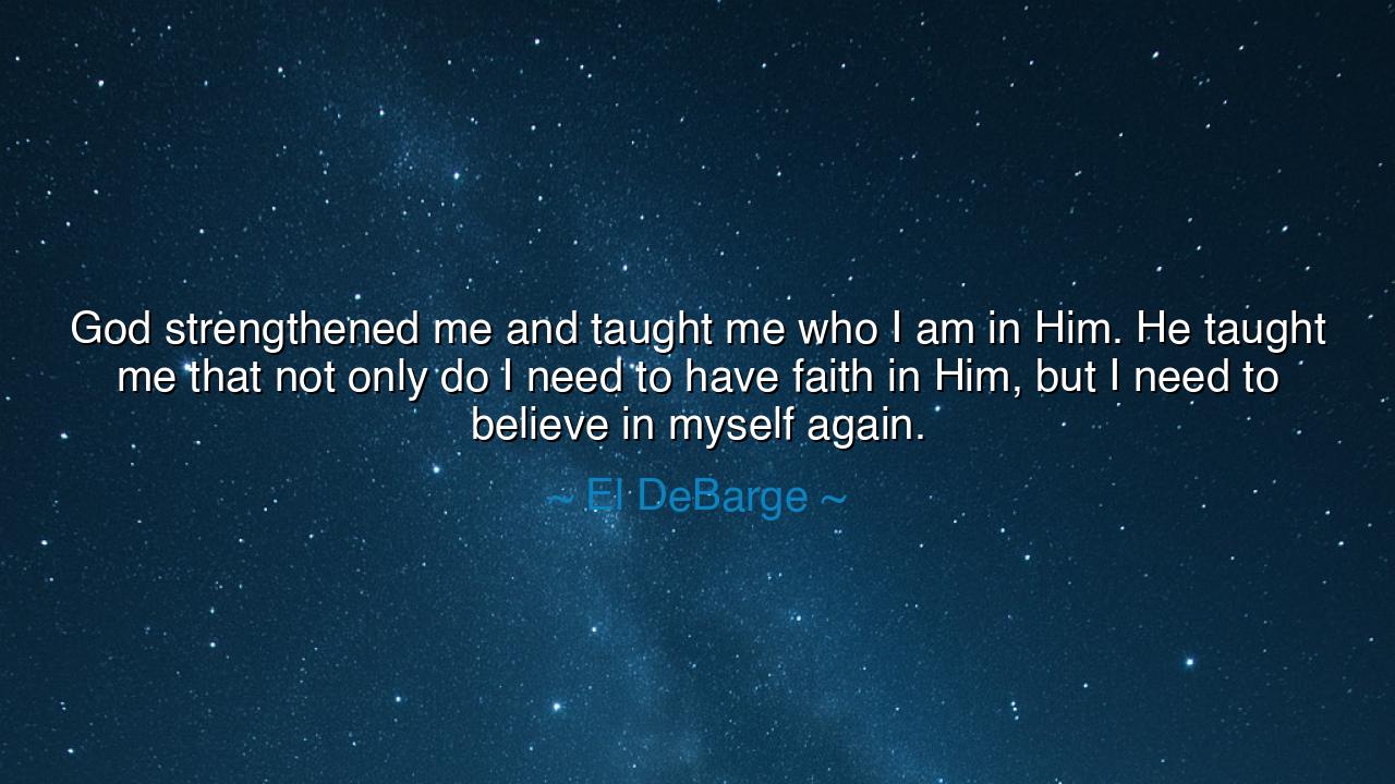 God strengthened me and taught me who I am in Him. He taught me