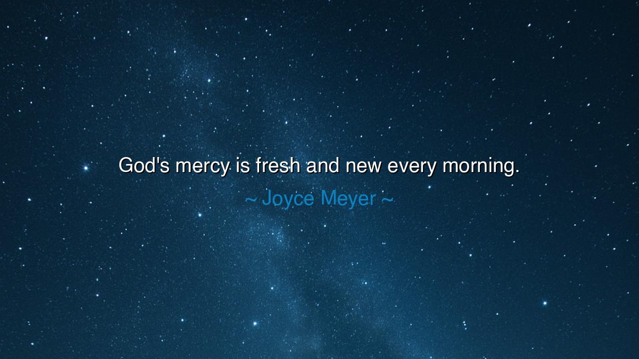 God's mercy is fresh and new every morning.