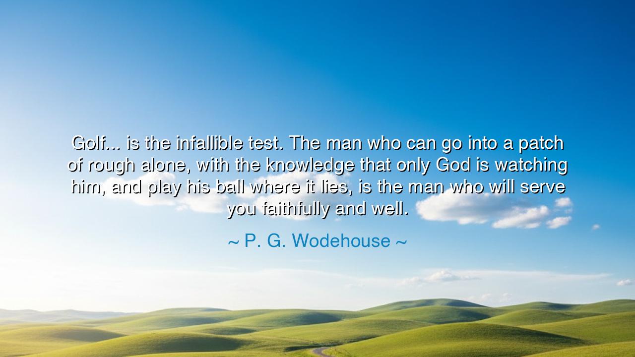 Golf... is the infallible test. The man who can go into a patch