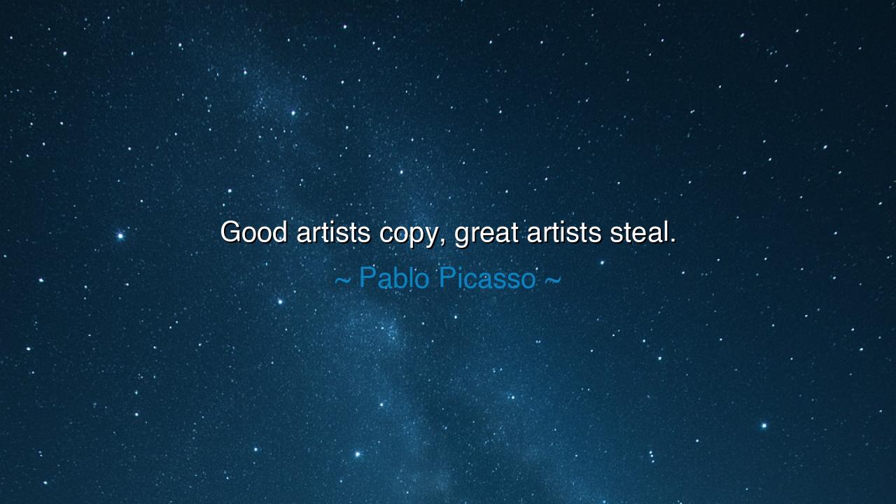 Good artists copy, great artists steal.