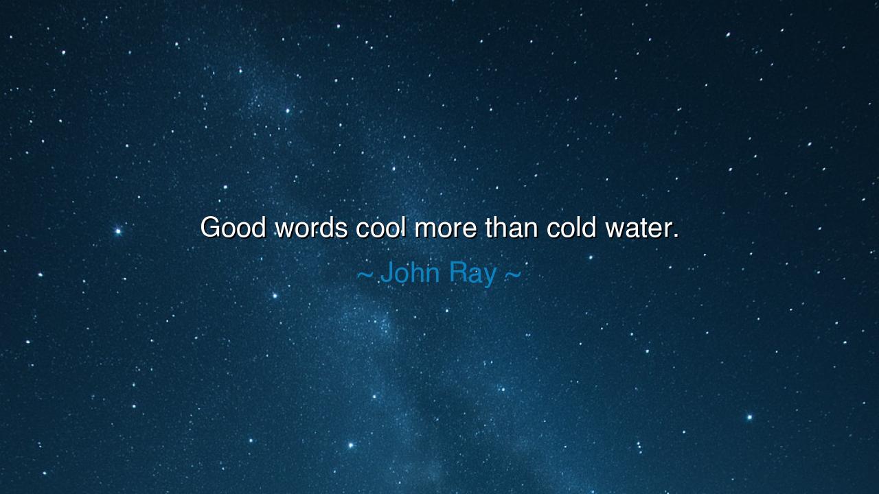 Good words cool more than cold water.
