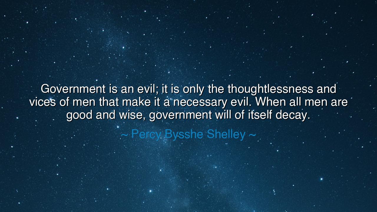 Government is an evil; it is only the thoughtlessness and vices