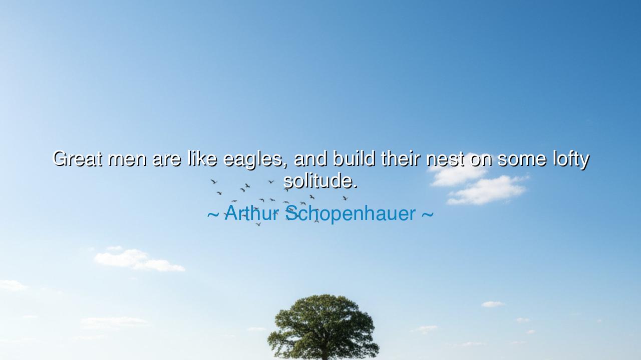 Great men are like eagles, and build their nest on some lofty