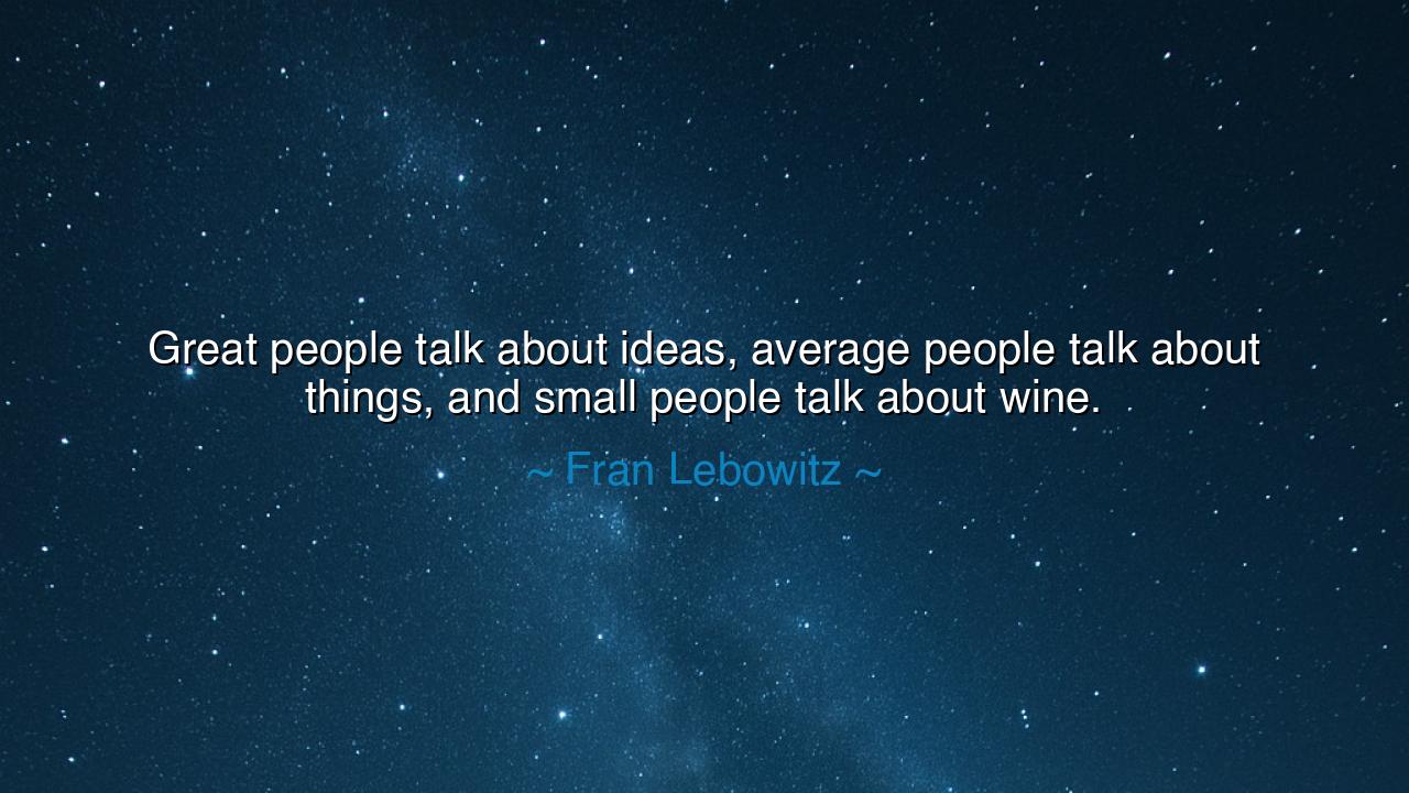Great people talk about ideas, average people talk about things