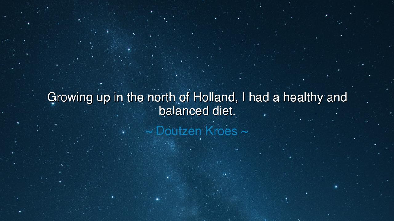 Growing up in the north of Holland, I had a healthy and balanced