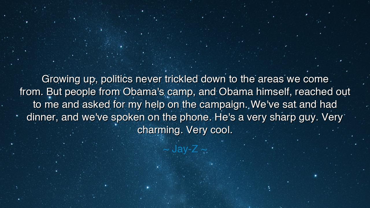 Growing up, politics never trickled down to the areas we come