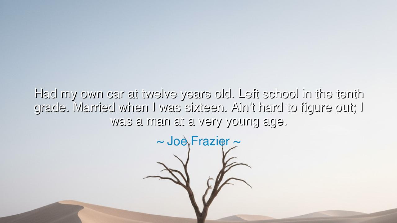 Had my own car at twelve years old. Left school in the tenth
