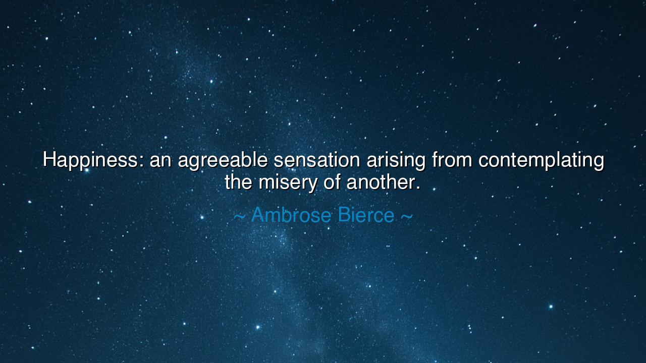Happiness: an agreeable sensation arising from contemplating the