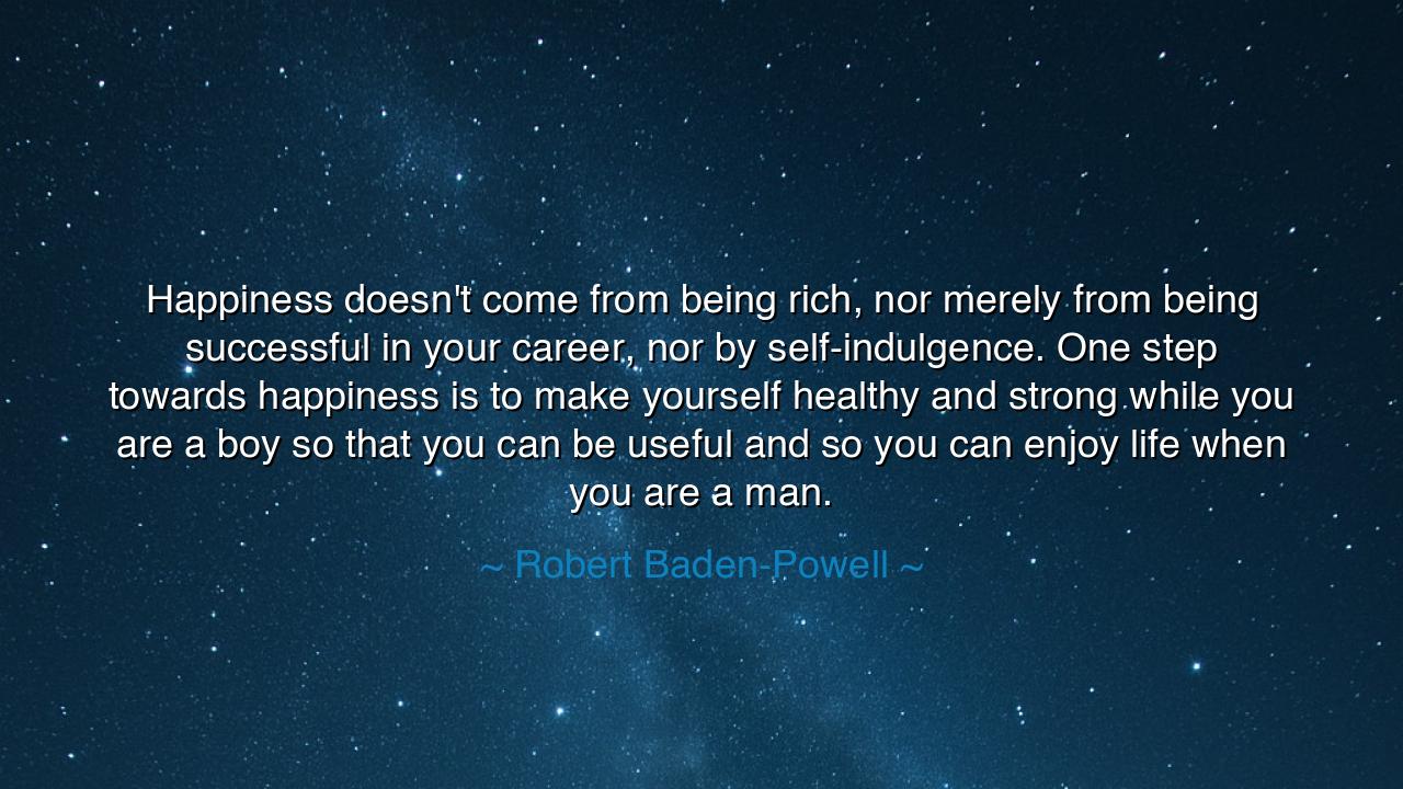 Happiness doesn't come from being rich, nor merely from being