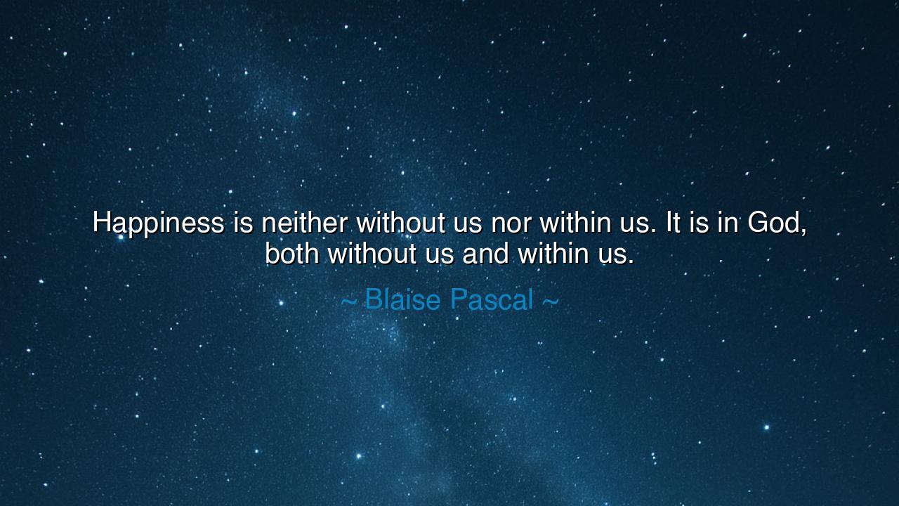 Happiness is neither without us nor within us. It is in God, both