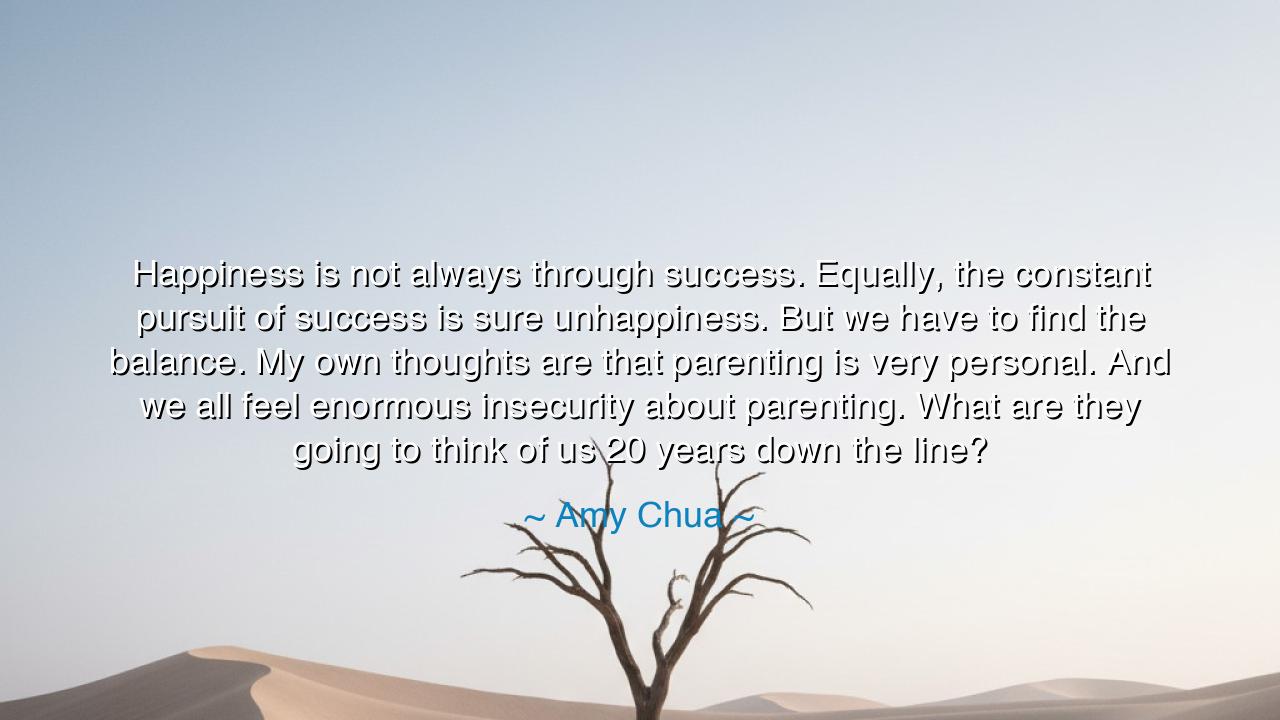 Happiness is not always through success. Equally, the constant