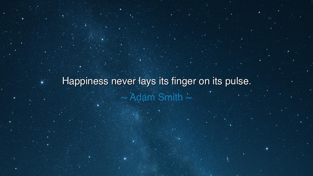 Happiness never lays its finger on its pulse.