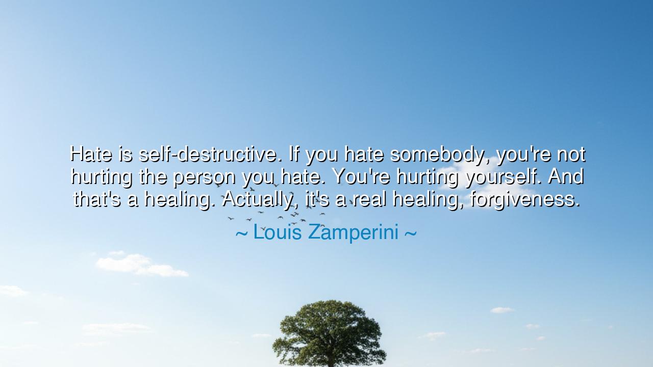 Hate is self-destructive. If you hate somebody, you're not