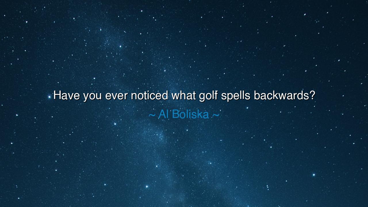 Have you ever noticed what golf spells backwards?
