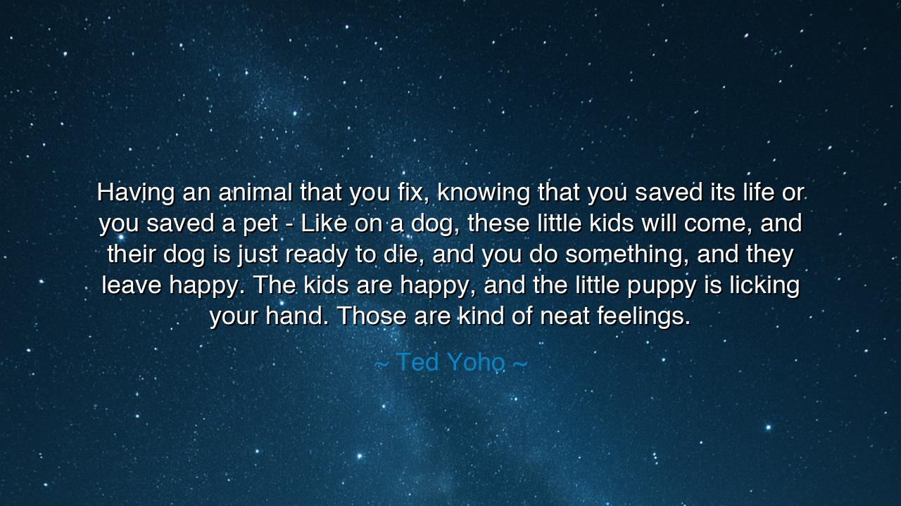 Having an animal that you fix, knowing that you saved its life