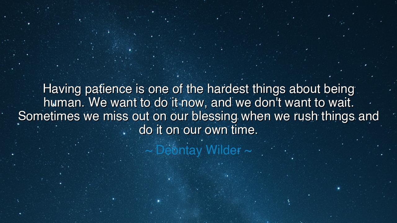 Having patience is one of the hardest things about being human.