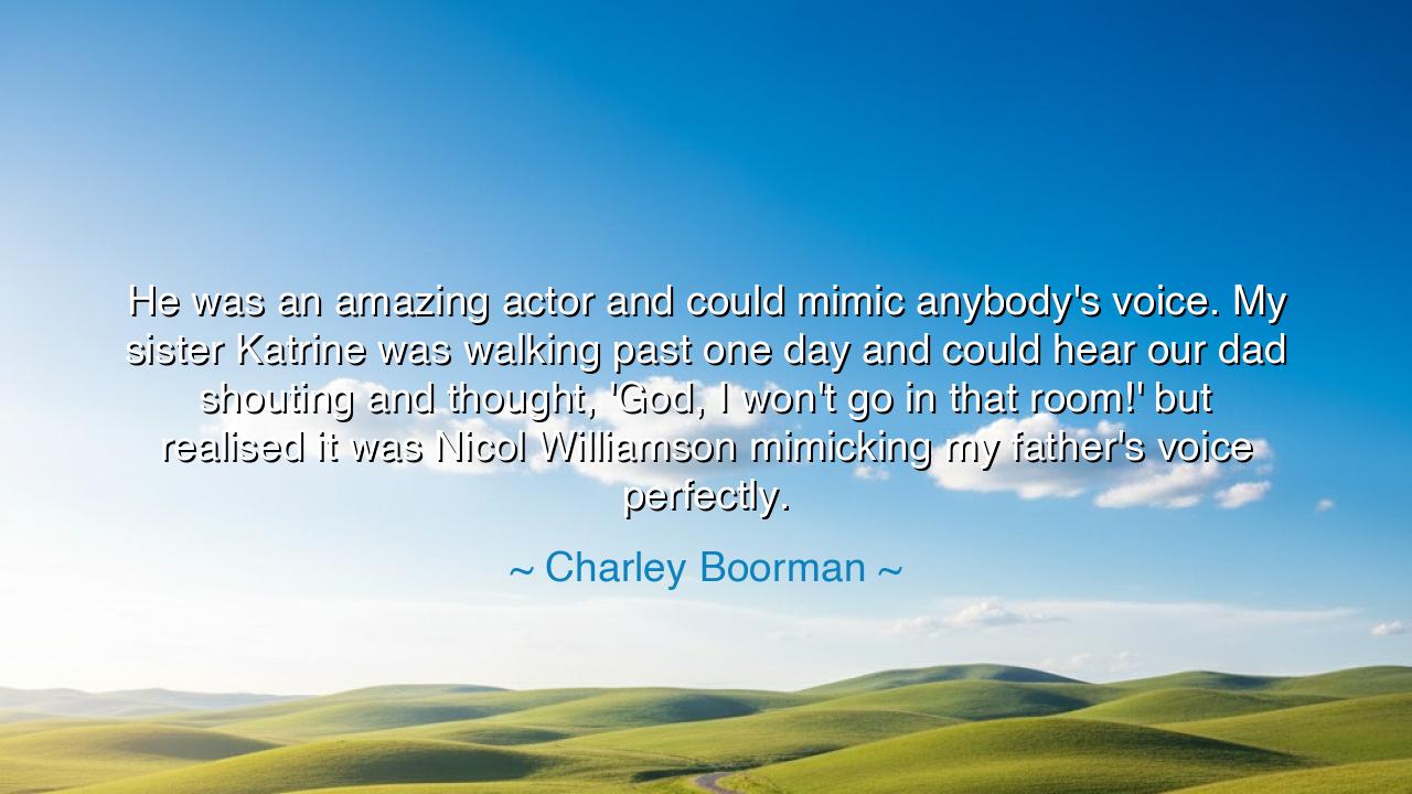 He was an amazing actor and could mimic anybody's voice. My