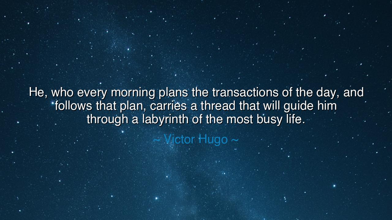 He, who every morning plans the transactions of the day, and