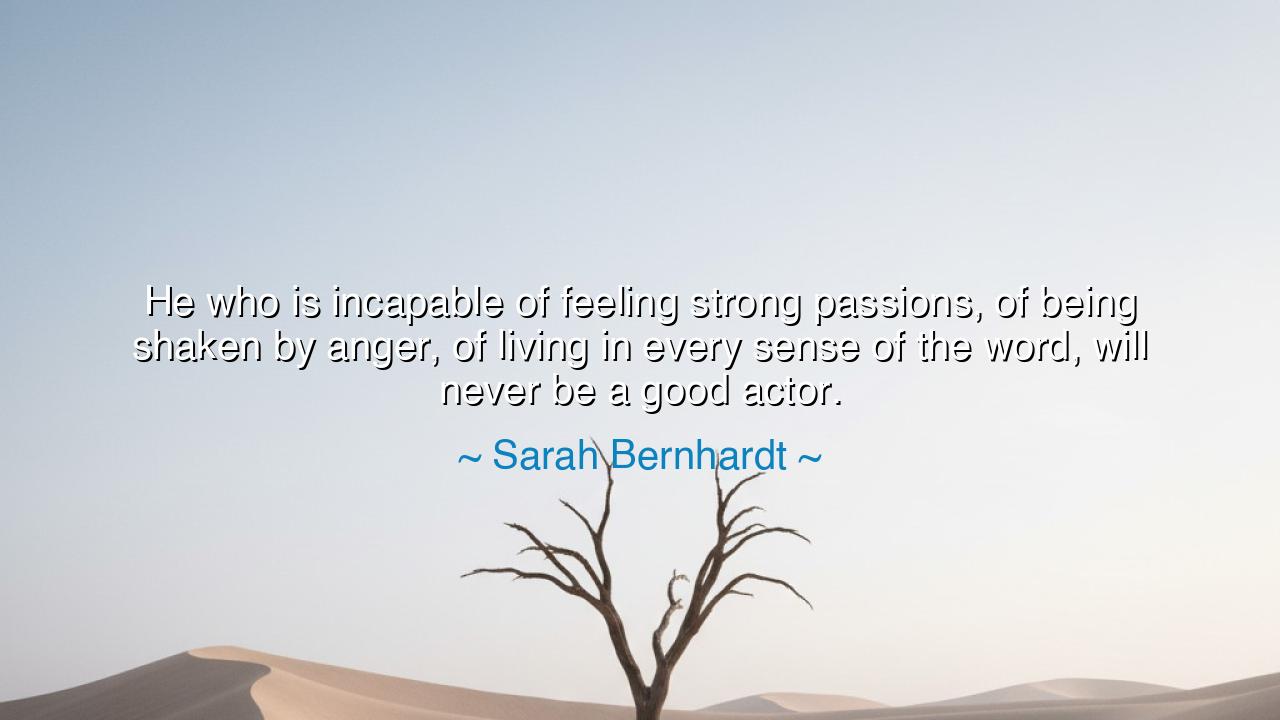 He who is incapable of feeling strong passions, of being shaken
