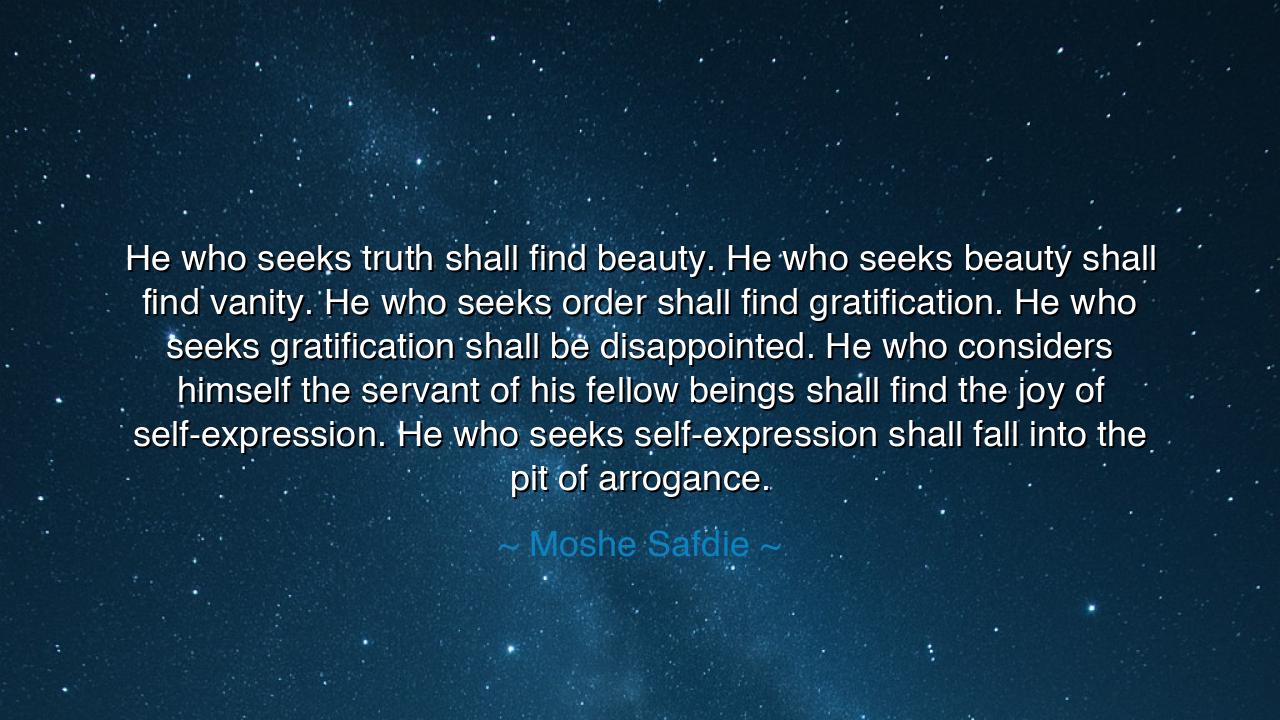 He who seeks truth shall find beauty. He who seeks beauty shall