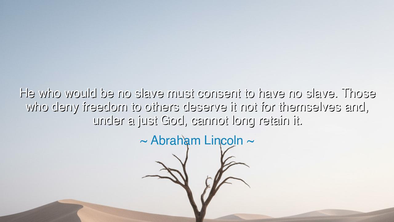 He who would be no slave must consent to have no slave. Those who