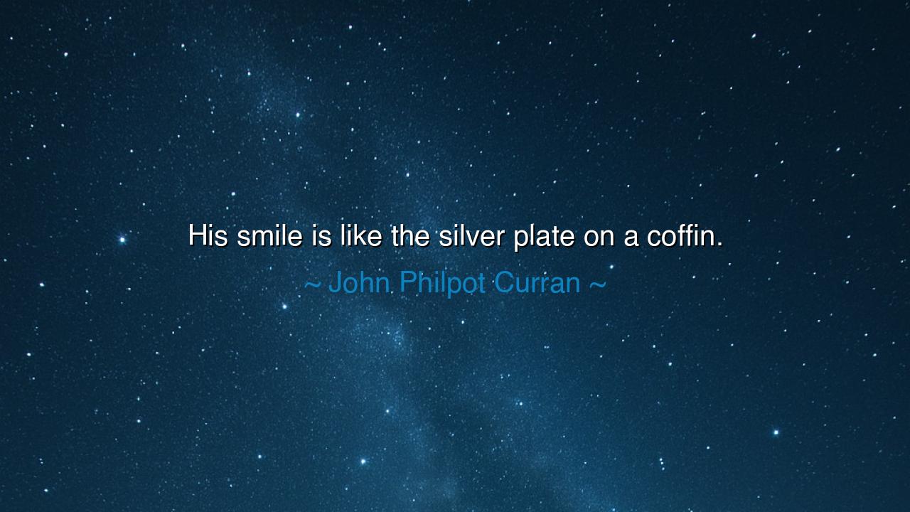 His smile is like the silver plate on a coffin.