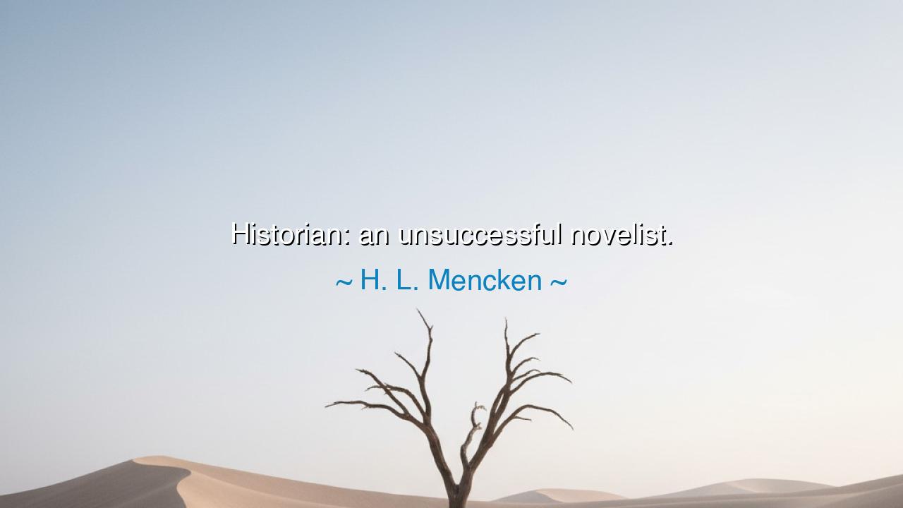 Historian: an unsuccessful novelist.
