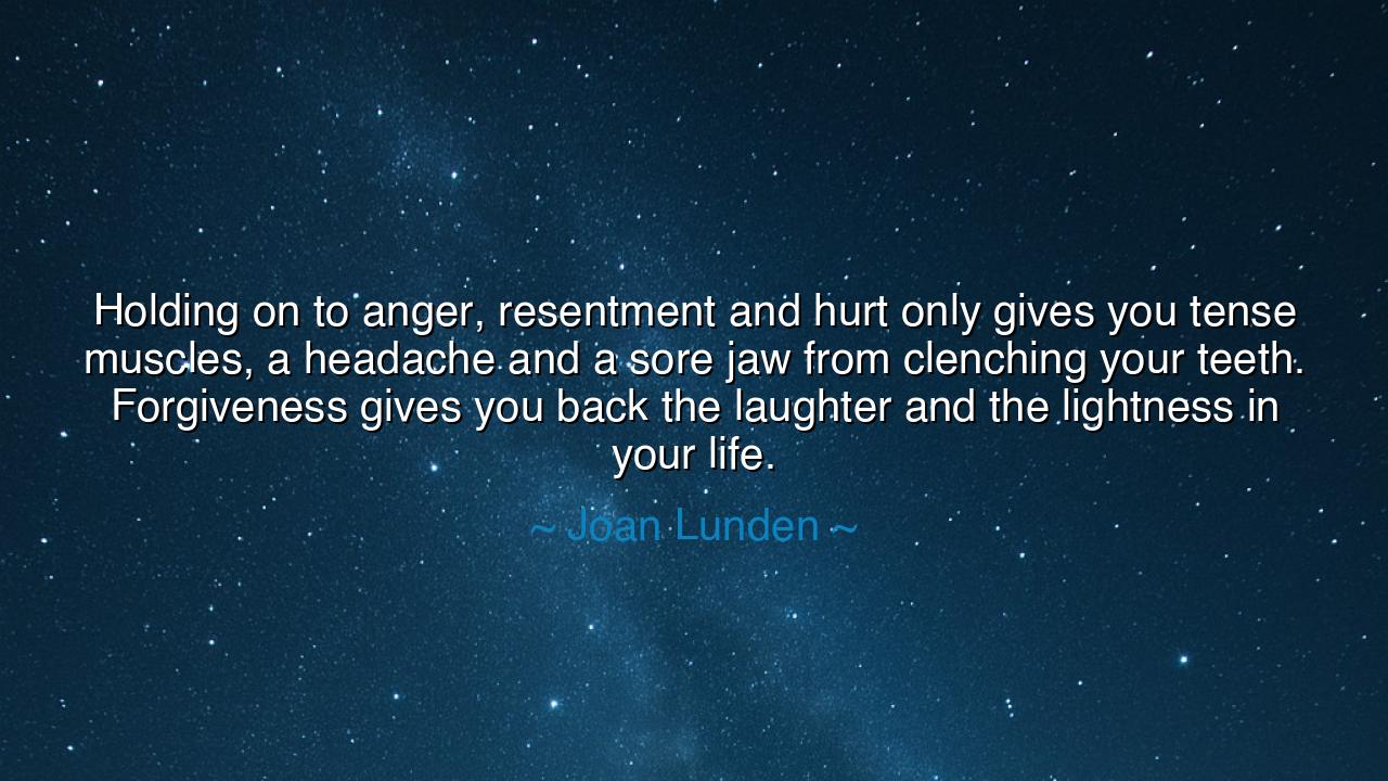 Holding on to anger, resentment and hurt only gives you tense
