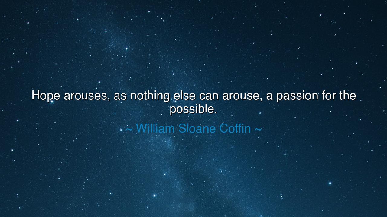 Hope arouses, as nothing else can arouse, a passion for the