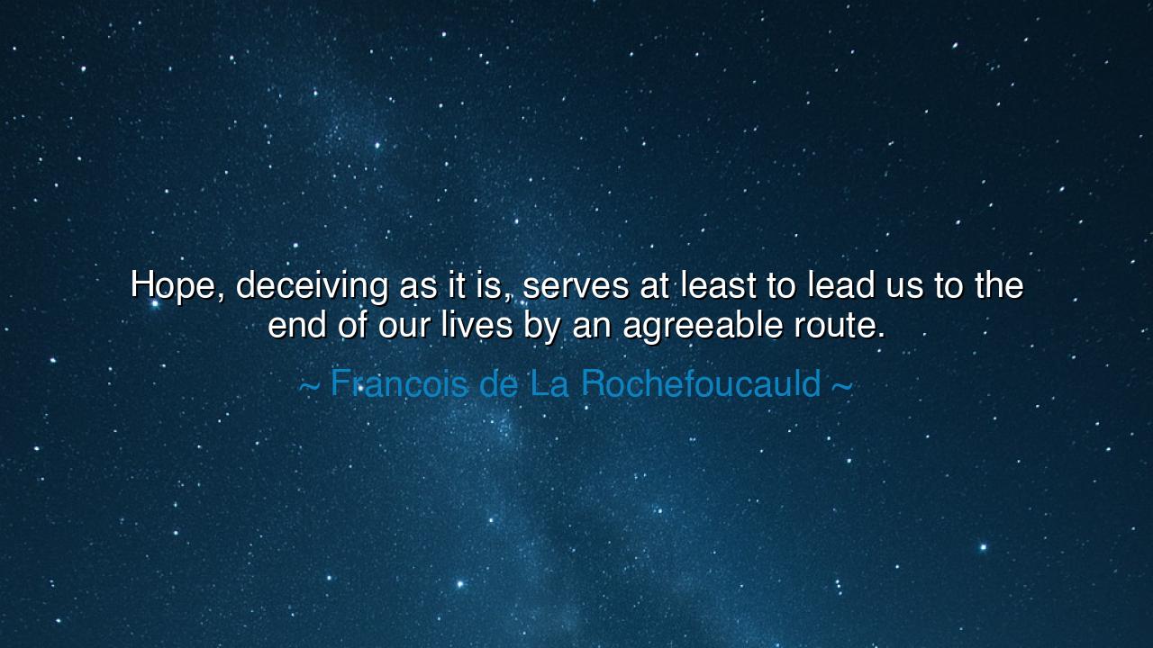 Hope, deceiving as it is, serves at least to lead us to the end