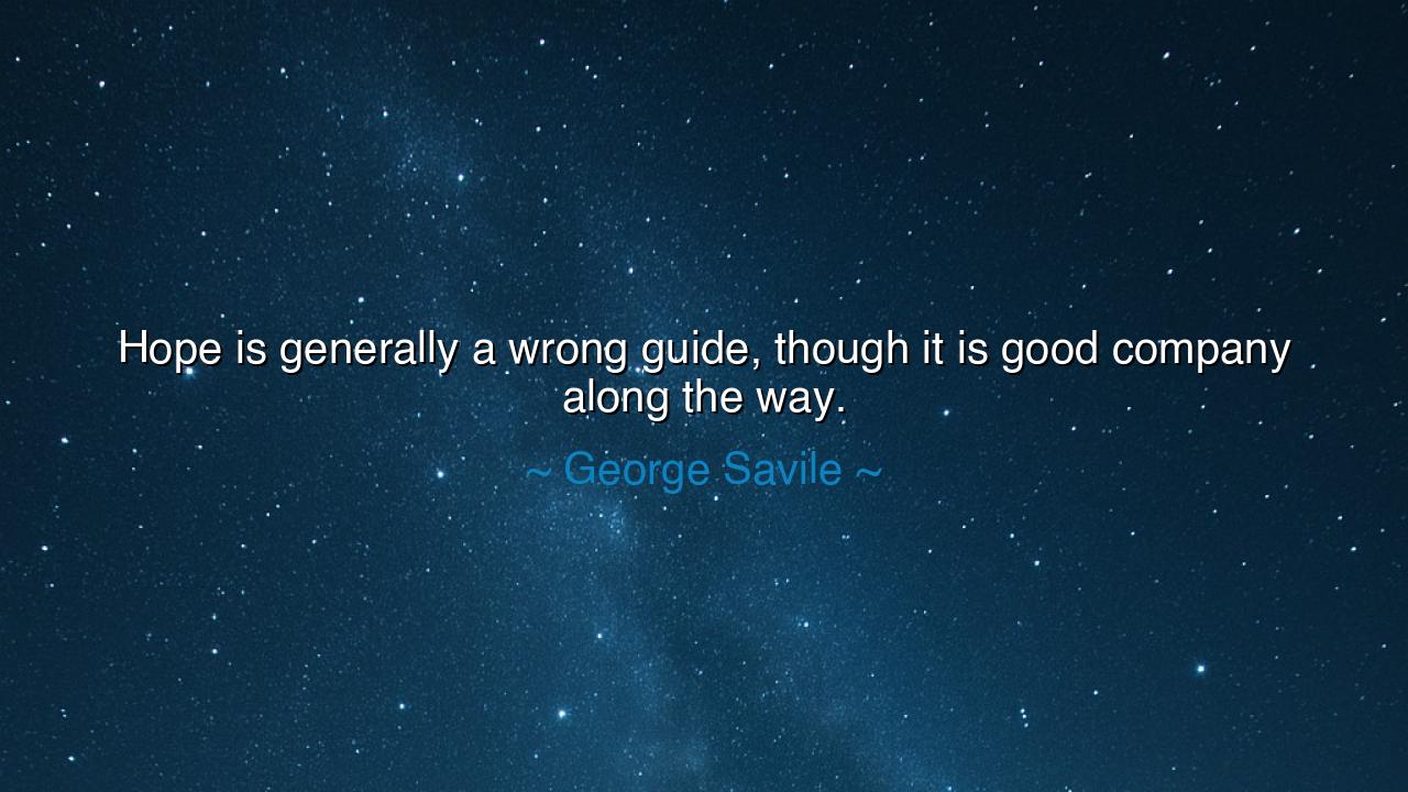 Hope is generally a wrong guide, though it is good company along