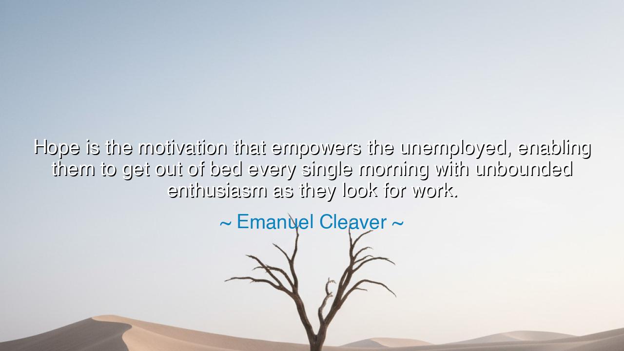 Hope is the motivation that empowers the unemployed, enabling