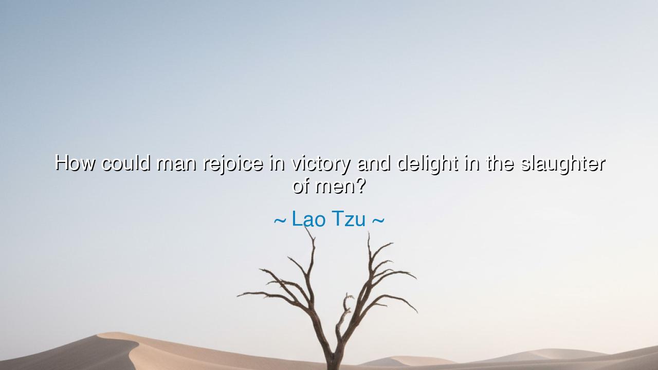 How could man rejoice in victory and delight in the slaughter of