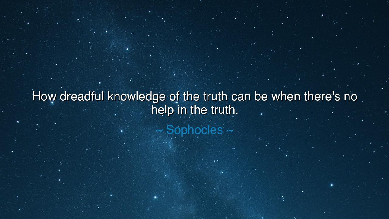 How dreadful knowledge of the truth can be when there's no help