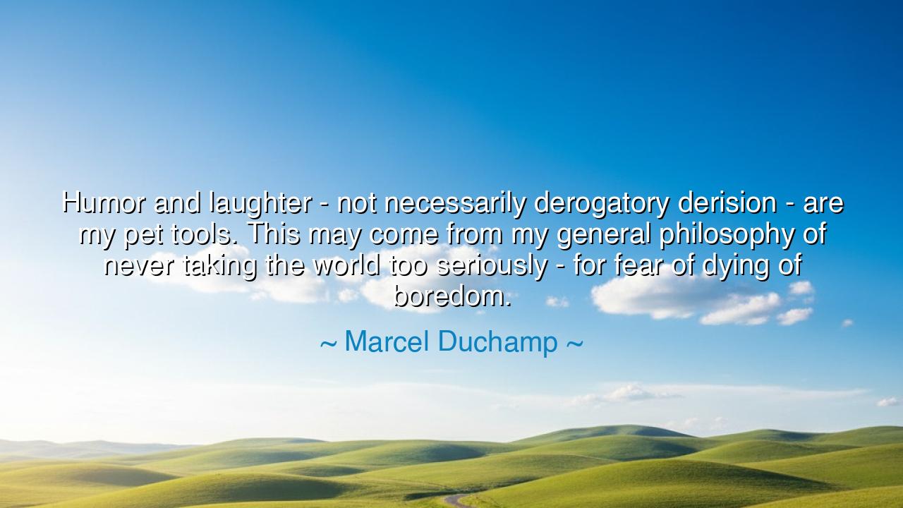 Humor and laughter - not necessarily derogatory derision - are my
