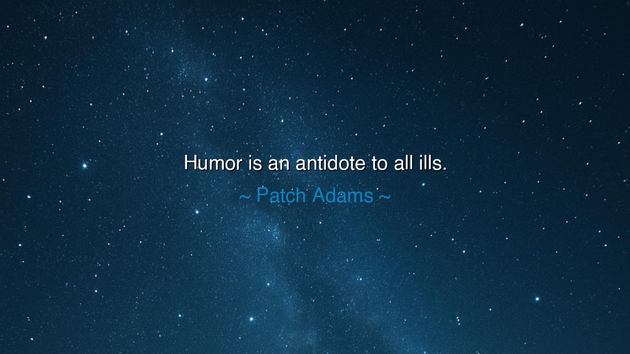 Humor is an antidote to all ills.