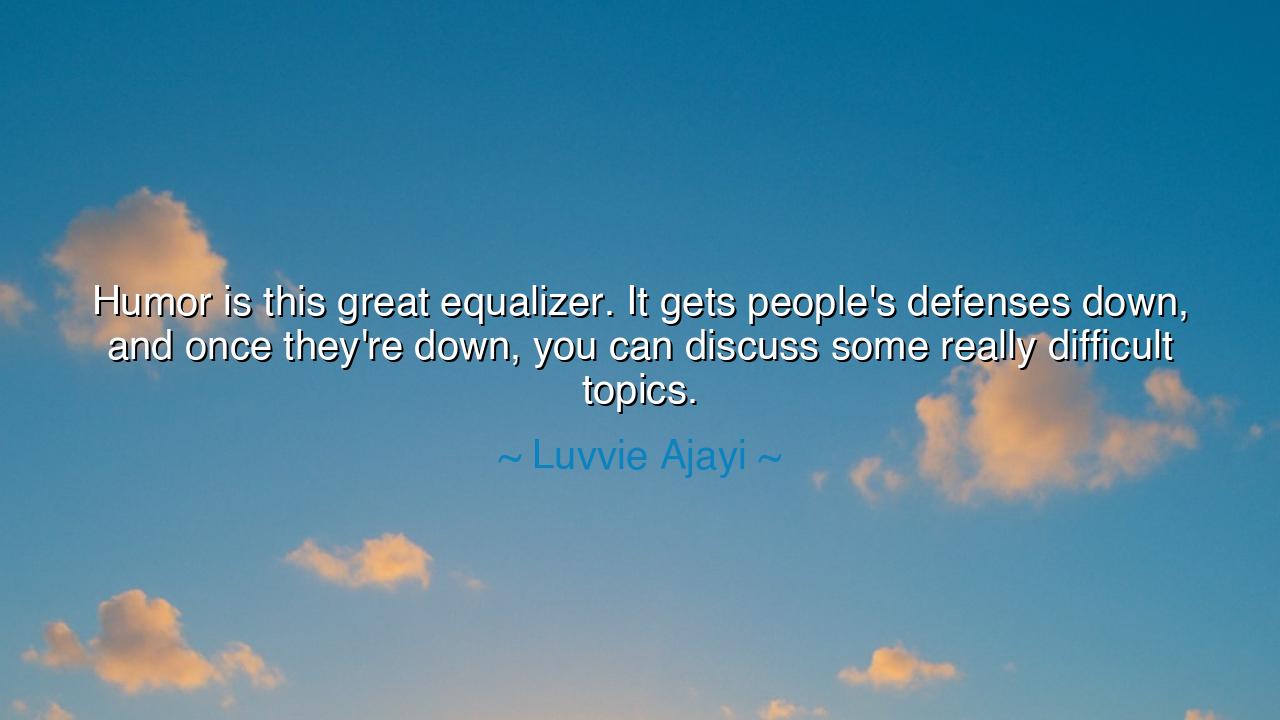 Humor is this great equalizer. It gets people's defenses down