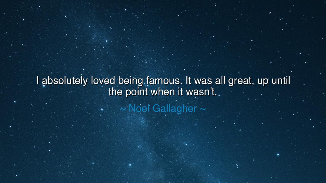 I absolutely loved being famous. It was all great, up until the
