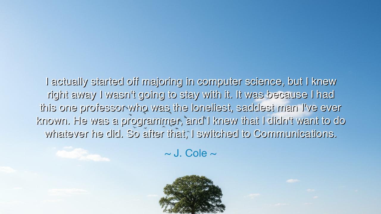 I actually started off majoring in computer science, but I knew