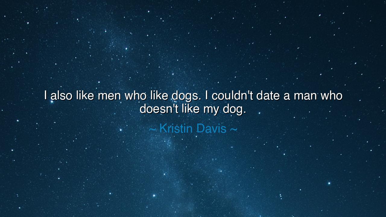 I also like men who like dogs. I couldn't date a man who doesn't