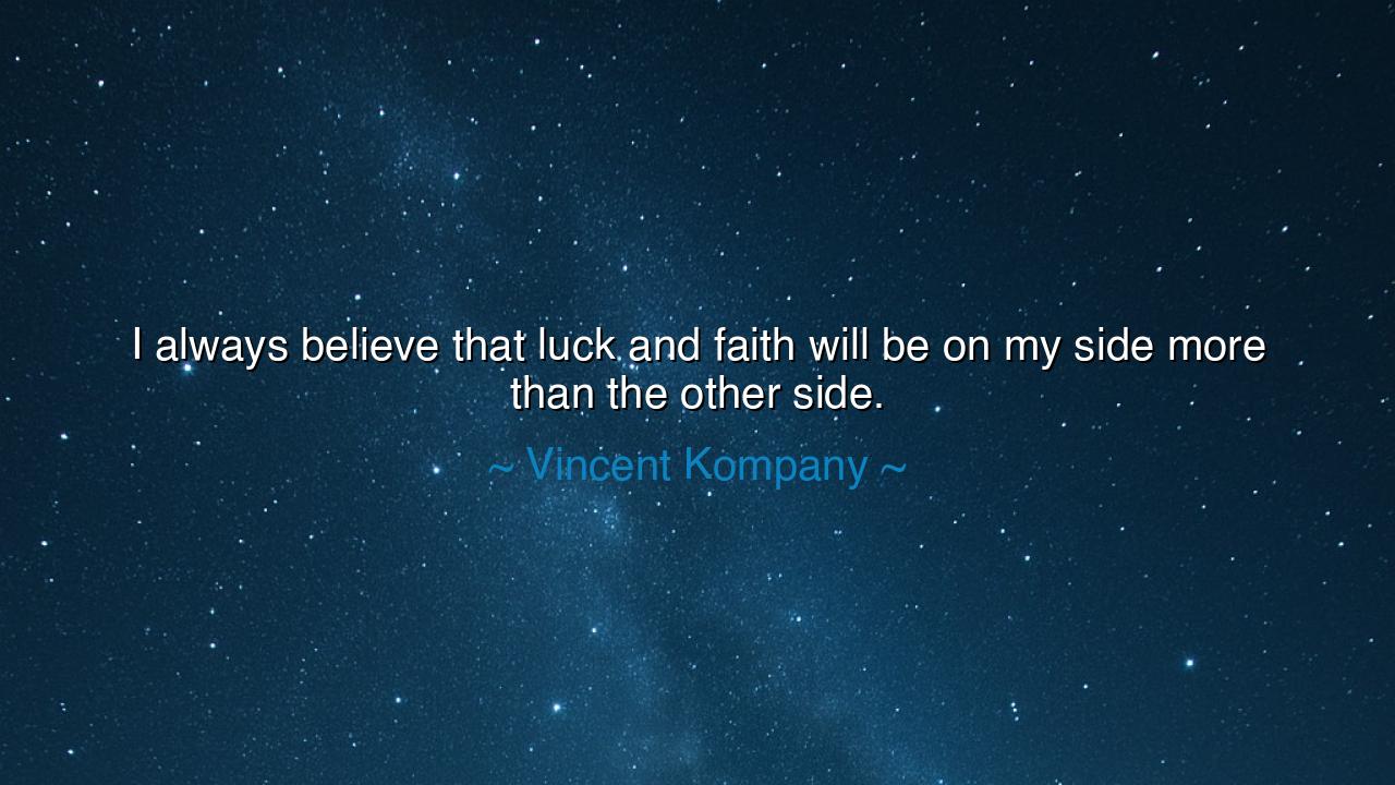 I always believe that luck and faith will be on my side more than